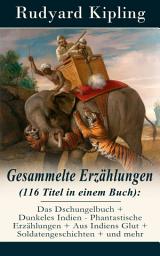 Icon image Gesammelte Erzählungen (116 Titel in einem Buch): Das Dschungelbuch + Dunkeles Indien - Phantastische Erzählungen + Aus Indiens Glut + Soldatengeschichten + und mehr: Schlichte Geschichten aus den indischen Bergen + Die Taten des Tauchboots + Nur so Geschichten + Das neue Dschungelbuch (Der Mann, der König sein wollte + Moglis Brüder + Rikki-Tikki-Tavi und mehr)