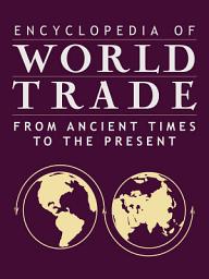 Icon image Encyclopedia of World Trade: From Ancient Times to the Present: From Ancient Times to the Present, Volumes 1-4