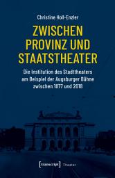 Icon image Zwischen Provinz und Staatstheater: Die Institution des Stadttheaters am Beispiel der Augsburger Bühne zwischen 1877 und 2018