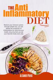 Icon image The Anti-Inflammatory Diet: Restore your immune system: through weight loss, you will defeat the symptoms of inflammation by restoring your health, ensuring that you eat your favorite foods every day