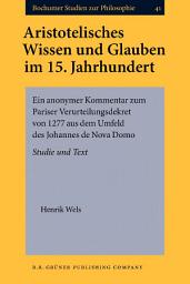 Icon image Aristotelisches Wissen und Glauben im 15. Jahrhundert: Ein anonymer Kommentar zum Pariser Verurteilungsdekret von 1277 aus dem Umfeld des Johannes de Nova Domo. Studie und Text