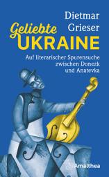 Icon image Geliebte Ukraine: Auf literarischer Spurensuche zwischen Donezk und Anatevka