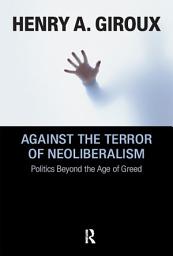 Icon image Against the Terror of Neoliberalism: Politics Beyond the Age of Greed