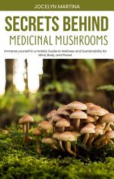 Icon image Secrets Behind Medicinal Mushrooms: Immerse yourself in a Holistic Guide to Wellness and Sustainability for Mind, Body, and Planet