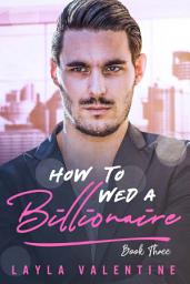 Icon image How To Wed A Billionaire (Book Three)