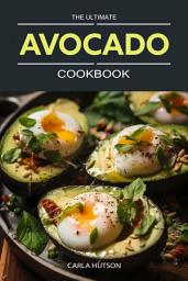 Icon image The Ultimate Avocado Cookbook: An Avocado Lover's Guide To Every Meal - From Savory To Delicious Desserts