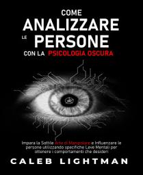 Icon image COME ANALIZZARE LE PERSONE CON LA PSICOLOGIA OSCURA: Impara la Sottile Arte di Manipolare e Influenzare le persone utilizzando specifiche Leve Mentali per ottenere i comportamenti che desideri