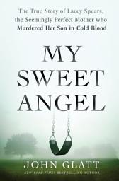 Icon image My Sweet Angel: The True Story of Lacey Spears, the Seemingly Perfect Mother Who Murdered Her Son in Cold Blood