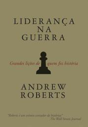 Icon image Liderança na guerra: Grandes lições de quem fez história