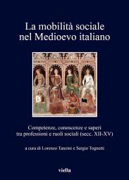 Icon image La mobilità sociale nel Medioevo italiano 1: Competenze, conoscenze e saperi tra professioni e ruoli sociali (secc. XII-XV)