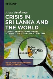 Icon image Crisis in Sri Lanka and the World: Colonial and Neoliberal Origins: Ecological and Collective Alternatives