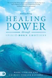 Icon image Unleashing Healing Power Through Spirit-Born Emotions: Experiencing God Through Kingdom Emotions