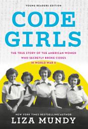 Icon image Code Girls: The True Story of the American Women Who Secretly Broke Codes in World War II (Young Readers Edition)