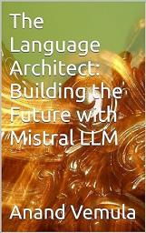 Icon image The Language Architect: Building the Future with Mistral LLM