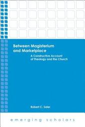 Icon image Between Magisterium and Marketplace: Constructive Account of Theology and the Church