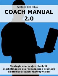 Icon image Coach Manual 2.0: Strategie operacyjne i techniki marketingowe dla rozpoczęcia i promocji działalności coachingowej w sieci