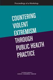 Icon image Countering Violent Extremism Through Public Health Practice: Proceedings of a Workshop