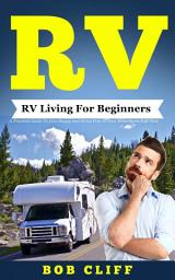 Icon image RV: RV Living For Beginners: A Practical Guide To Live Happy and Stress Free In Your Motorhome Full Time