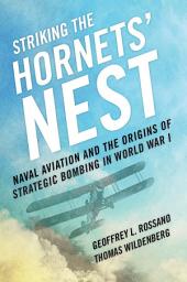 Icon image Striking the Hornets' Nest: Naval Aviation and the Origins of Strategic Bombing in World War I