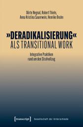 Icon image »Deradikalisierung« als Transitional Work: Integrative Praktiken rund um den Strafvollzug