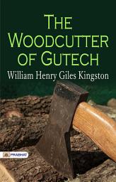 Icon image The Woodcutter of Gutech: The Woodcutter of Gutech: William Henry Giles Kingston's Tale of Survival and Adventure