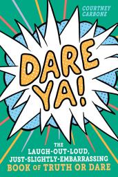 Icon image Dare Ya!: The Laugh-Out-Loud, Just-Slightly-Embarrassing Book of Truth or Dare