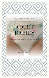 Icon image Adult Babies: Who Are We and What Do We Do?: An ABDL help guide