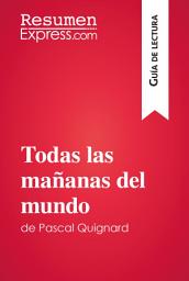 Icon image Todas las mañanas del mundo de Pascal Quignard (Guía de lectura): Resumen y análisis completo