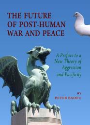 Icon image The Future of Post-Human War and Peace: A Preface to a New Theory of Aggression and Pacificity