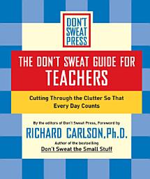 Icon image The Don't Sweat Guide for Teachers: Cutting Through the Clutter so that Every Day Counts