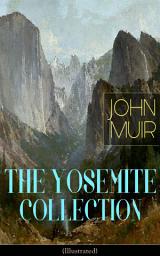 Icon image THE YOSEMITE COLLECTION of John Muir (Illustrated): The Yosemite, Our National Parks, Features of the Proposed Yosemite National Park, A Rival of the Yosemite, The Treasures of the Yosemite, Yosemite Glaciers, Yosemite in Winter & Yosemite in Spring