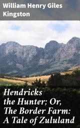 Icon image Hendricks the Hunter; Or, The Border Farm: A Tale of Zululand: A Thrilling Safari Adventure in Colonial Zululand