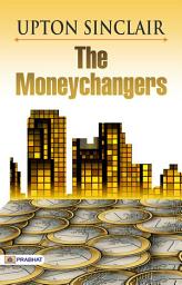 Icon image The Moneychangers: The Moneychangers by Upton Sinclair: A Tale of Capital, Greed, and Social Conscience