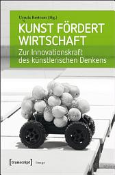 Icon image Kunst fördert Wirtschaft: Zur Innovationskraft des künstlerischen Denkens