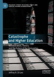 Icon image Catastrophe and Higher Education: Neoliberalism, Theory, and the Future of the Humanities