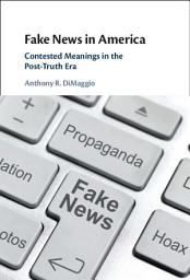 Icon image Fake News in America: Contested Meanings in the Post-Truth Era