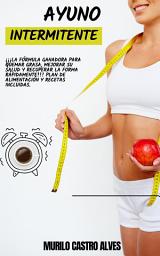 Icon image Ayuno Intermitente: ¡¡¡la Fórmula Ganadora para Quemar Grasa, Mejorar su Salud y Recuperar la Forma Rápidamente!!! Plan de Alimentación y Recetas Incluidas