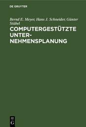 Icon image Computergestützte Unternehmensplanung: Eine Planungsmethodologie mit Planungsinstrumentarium für das Management