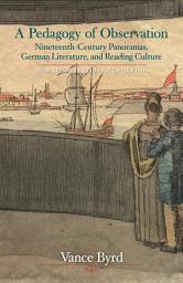 Icon image A Pedagogy of Observation: Nineteenth-Century Panoramas, German Literature, and Reading Culture