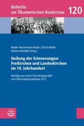 Icon image Heilung der Erinnerungen: Freikirchen und Landeskirchen im 19. Jahrhundert: Beiträge aus einem Forschungsprojekt zum Reformationsjubiläum 2017