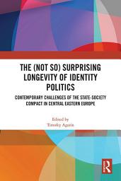 Icon image The (Not So) Surprising Longevity of Identity Politics: Contemporary Challenges of the State-Society Compact in Central Eastern Europe