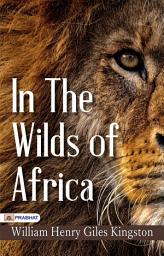 Icon image In The Wilds of Africa: Wilderness Wanderlust: Trekking through Africa with William Henry Giles Kingston