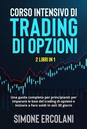 Icon image Corso intensivo di trading di opzioni (2 Libri in 1). Una guida completa per principianti per imparare le basi del trading di opzioni e iniziare a fare soldi in soli 30 giorni.