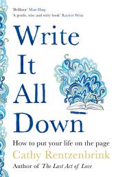 Icon image Write It All Down: How to Put Your Life on the Page