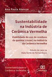 Icon image Sustentabilidade na Indústria de Cerâmica Vermelha – viabilidade do uso de resíduos da queima (cinzas) na indústria da cerâmica vermelha: estudo de caso na Mata Norte de Pernambuco: sustentabilidade e cerâmica vermelha