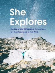 Icon image She Explores: Stories of Life-Changing Adventures on the Road and in the Wild