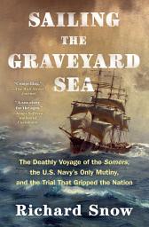 Icon image Sailing the Graveyard Sea: The Deathly Voyage of the Somers, the U.S. Navy's Only Mutiny, and the Trial That Gripped the Nation