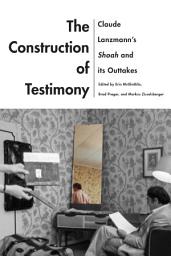 Icon image The Construction of Testimony: Claude Lanzmann's Shoah and Its Outtakes