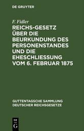 Icon image Reichs-Gesetz über die Beurkundung des Personenstandes und die Eheschließung vom 6. Februar 1875: In der vom 1. Januar 1900 an geltenden Fassung nebst den preußischen Ergänzungsvorschriften