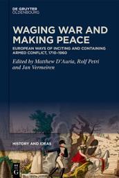 Icon image Waging War and Making Peace: European Ways of Inciting and Containing Armed Conflict, 1710–1960